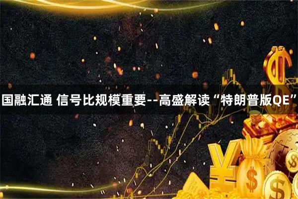 国融汇通 信号比规模重要--高盛解读“特朗普版QE”