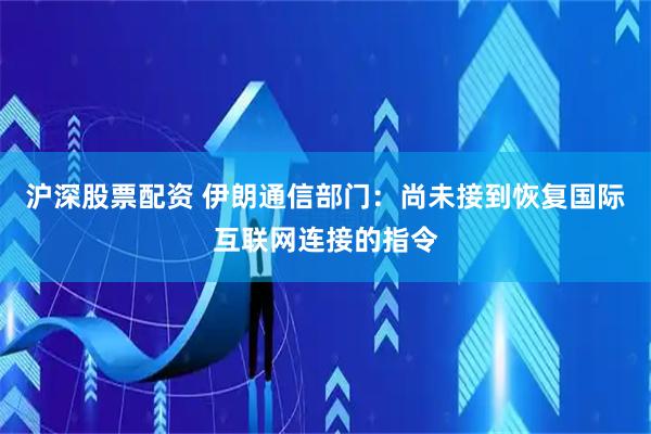 沪深股票配资 伊朗通信部门：尚未接到恢复国际互联网连接的指令