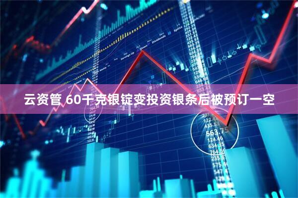 云资管 60千克银锭变投资银条后被预订一空