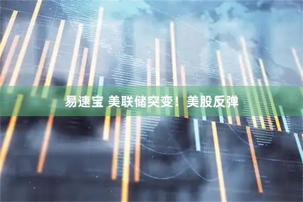 易速宝 美联储突变！美股反弹