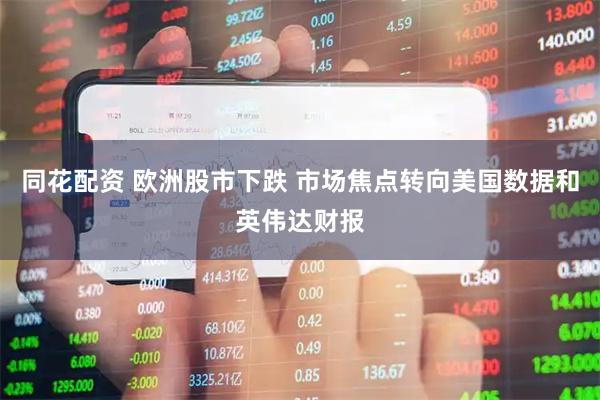 同花配资 欧洲股市下跌 市场焦点转向美国数据和英伟达财报