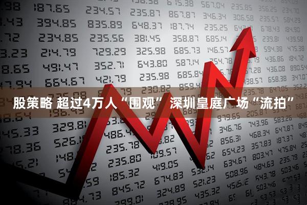 股策略 超过4万人“围观” 深圳皇庭广场“流拍”