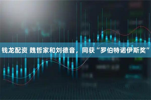钱龙配资 魏哲家和刘德音，同获“罗伯特诺伊斯奖”