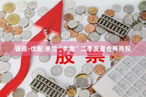 诚信-优配 多位“牛散”二季度重仓券商股